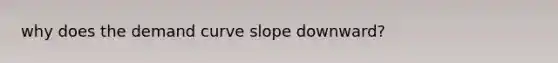 why does the demand curve slope downward?