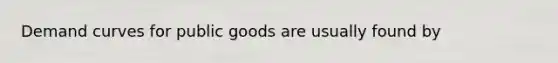 Demand curves for public goods are usually found by