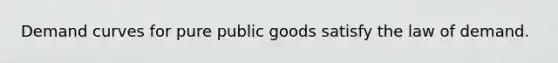 Demand curves for pure public goods satisfy the law of demand.