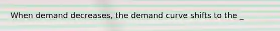 When demand decreases, the demand curve shifts to the _