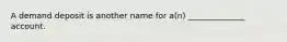 A demand deposit is another name for a(n) ______________ account.