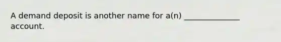 A demand deposit is another name for a(n) ______________ account.