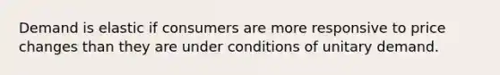 Demand is elastic if consumers are more responsive to price changes than they are under conditions of unitary demand.