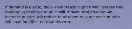 If demand is elastic, then -an increase in price will increase total revenue -a decrease in price will reduce total revenue -an increase in price will reduce total revenue -a decrease in price will have no effect on total revenue