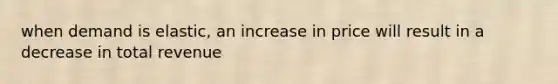 when demand is elastic, an increase in price will result in a decrease in total revenue