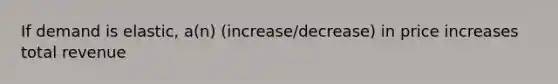 If demand is elastic, a(n) (increase/decrease) in price increases total revenue