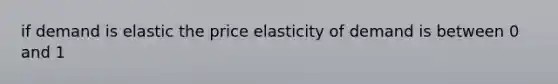 if demand is elastic the price elasticity of demand is between 0 and 1