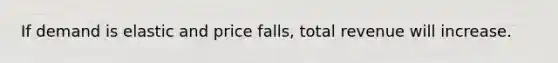 If demand is elastic and price falls, total revenue will increase.