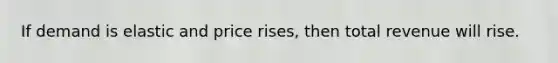 If demand is elastic and price rises, then total revenue will rise.