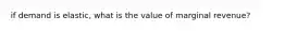 if demand is elastic, what is the value of marginal revenue?