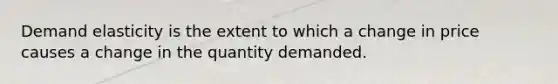 Demand elasticity is the extent to which a change in price causes a change in the quantity demanded.