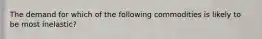 The demand for which of the following commodities is likely to be most inelastic?