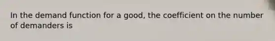 In the demand function for a​ good, the coefficient on the number of demanders is