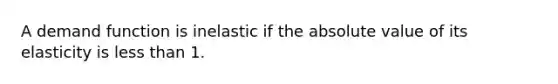 A demand function is inelastic if the <a href='https://www.questionai.com/knowledge/kbbTh4ZPeb-absolute-value' class='anchor-knowledge'>absolute value</a> of its elasticity is <a href='https://www.questionai.com/knowledge/k7BtlYpAMX-less-than' class='anchor-knowledge'>less than</a> 1.