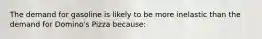 The demand for gasoline is likely to be more inelastic than the demand for Domino's Pizza ​because: