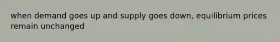 when demand goes up and supply goes down, equilibrium prices remain unchanged