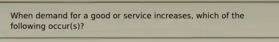 When demand for a good or service increases, which of the following occur(s)?