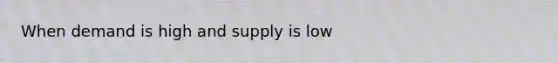 When demand is high and supply is low