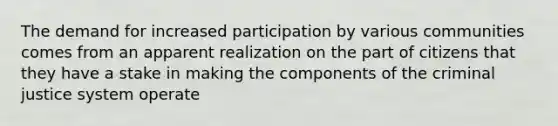 The demand for increased participation by various communities comes from an apparent realization on the part of citizens that they have a stake in making the components of the criminal justice system operate