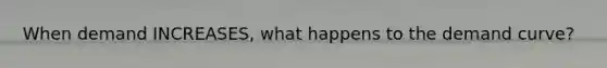 When demand INCREASES, what happens to the demand curve?