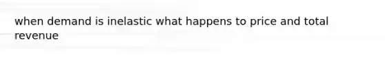 when demand is inelastic what happens to price and total revenue