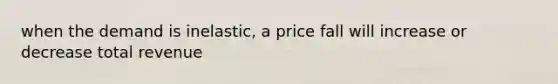 when the demand is inelastic, a price fall will increase or decrease total revenue