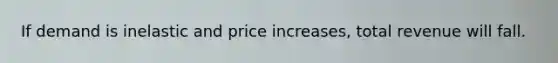 If demand is inelastic and price increases, total revenue will fall.