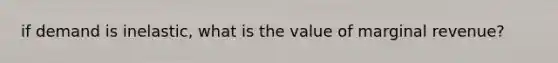 if demand is inelastic, what is the value of marginal revenue?