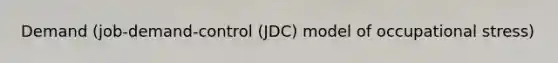 Demand (job-demand-control (JDC) model of occupational stress)