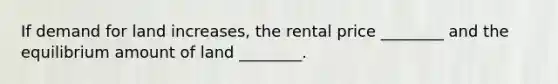 If demand for land increases, the rental price ________ and the equilibrium amount of land ________.