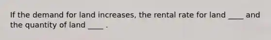 If the demand for land increases, the rental rate for land ____ and the quantity of land ____ .