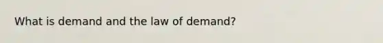 What is demand and the law of demand?