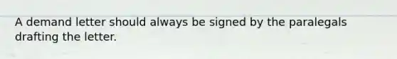 A demand letter should always be signed by the paralegals drafting the letter.