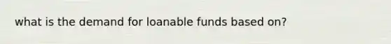 what is the demand for loanable funds based on?