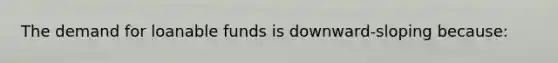 The demand for loanable funds is downward-sloping because: