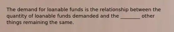 The demand for loanable funds is the relationship between the quantity of loanable funds demanded and the ________ other things remaining the same.