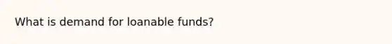 What is demand for loanable funds?