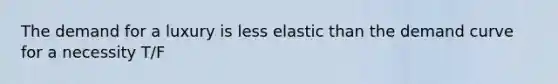 The demand for a luxury is less elastic than the demand curve for a necessity T/F