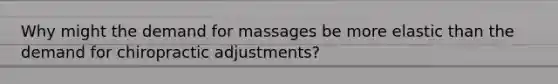 Why might the demand for massages be more elastic than the demand for chiropractic adjustments?