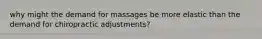 why might the demand for massages be more elastic than the demand for chiropractic adjustments?