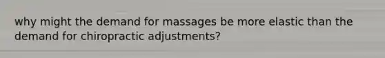 why might the demand for massages be more elastic than the demand for chiropractic adjustments?