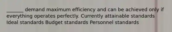 _______ demand maximum efficiency and can be achieved only if everything operates perfectly. Currently attainable standards Ideal standards Budget standards Personnel standards