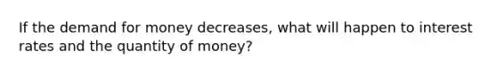 If the demand for money decreases, what will happen to interest rates and the quantity of money?