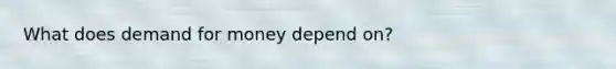 What does demand for money depend on?