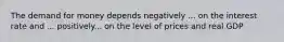 The demand for money depends negatively ... on the interest rate and ... positively... on the level of prices and real GDP