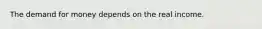 The demand for money depends on the real income.