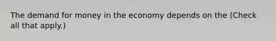 The demand for money in the economy depends on the ​(Check all that apply​.)