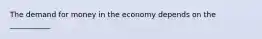 The demand for money in the economy depends on the ___________