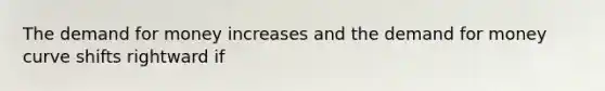 The demand for money increases and the demand for money curve shifts rightward if