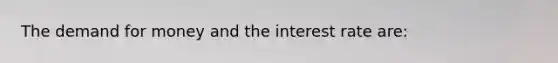 <a href='https://www.questionai.com/knowledge/klIDlybqd8-the-demand-for-money' class='anchor-knowledge'>the demand for money</a> and the interest rate are: